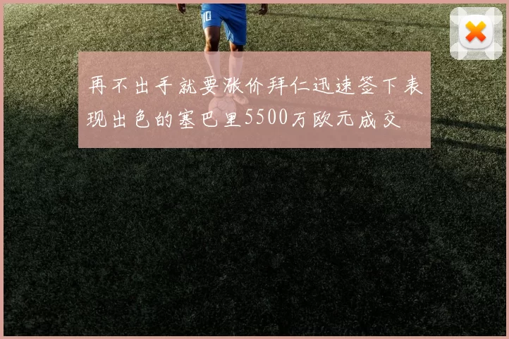 再不出手就要涨价拜仁迅速签下表现出色的塞巴里5500万欧元成交